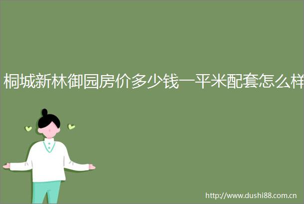 桐城新林御园房价多少钱一平米配套怎么样