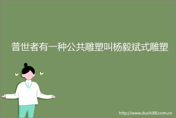 普世者有一种公共雕塑叫杨毅斌式雕塑