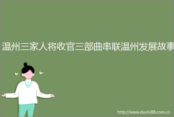 温州三家人将收官三部曲串联温州发展故事