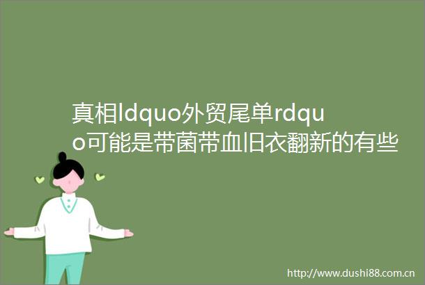 真相ldquo外贸尾单rdquo可能是带菌带血旧衣翻新的有些甚至来自停尸房helliphellip