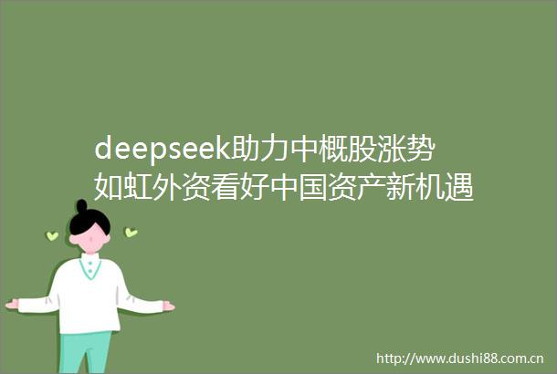 deepseek助力中概股涨势如虹外资看好资产新机遇