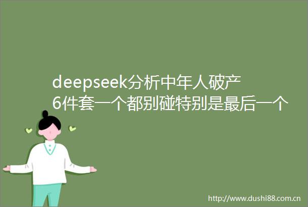 deepseek分析中年人破产6件套一个都别碰特别是最后一个