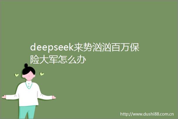 deepseek来势汹汹百万保险大军怎么办