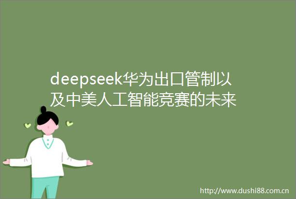 deepseek华为出口管制以及中美人工智能竞赛的未来