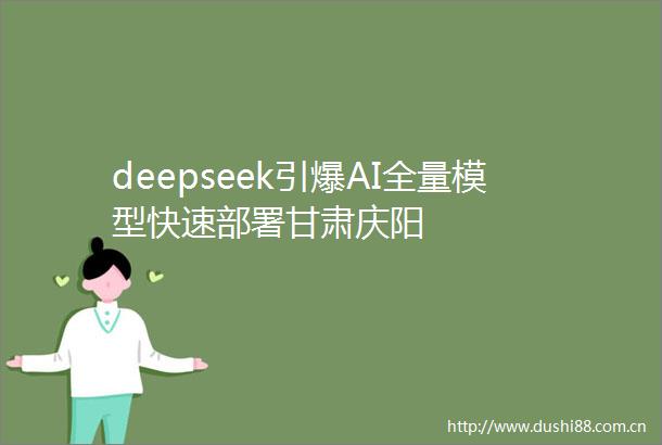 deepseek引爆AI全量模型快速部署甘肃庆阳