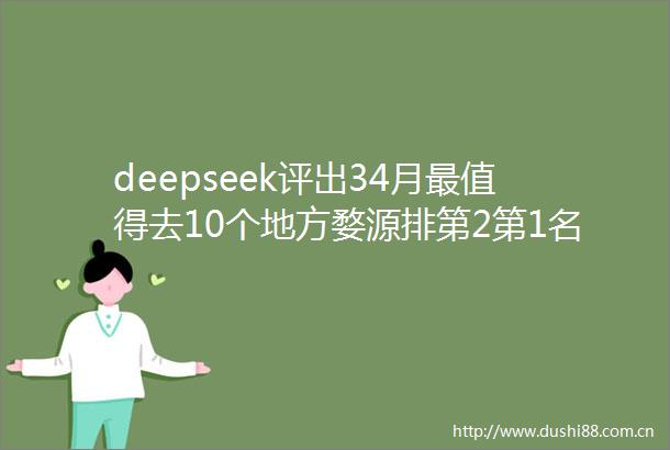 deepseek评出34月最值得去10个地方婺源排第2第1名颜值绝了