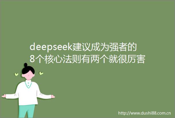 deepseek建议成为强者的8个核心法则有两个就很厉害