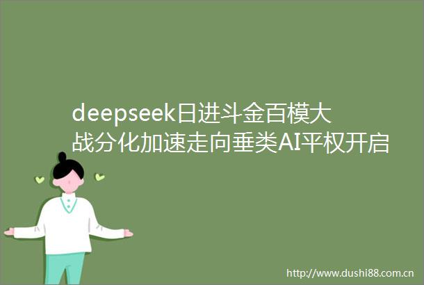 deepseek日进斗金百模大战分化加速走向垂类AI平权开启众创时代
