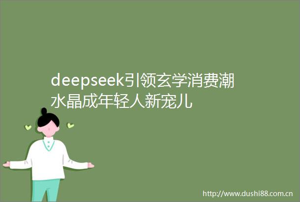 deepseek引领玄学消费潮水晶成年轻人新宠儿