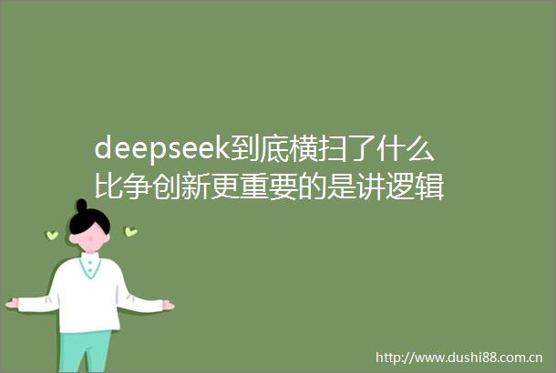 deepseek到底横扫了什么比争创新更重要的是讲逻辑