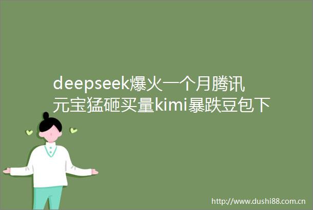 deepseek爆火一个月腾讯元宝猛砸买量kimi暴跌豆包下滑