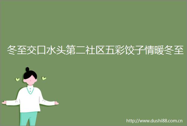 冬至交口水头第二社区五彩饺子情暖冬至