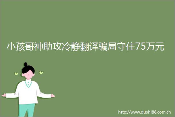 小孩哥神助攻冷静翻译局守住75万元