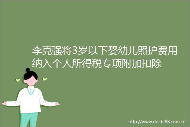 李克强将3岁以下婴幼儿照护费用纳入个人所得税专项附加扣除
