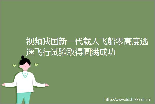 视频我国新一代载人飞船零高度逃逸飞行试验取得圆满成功