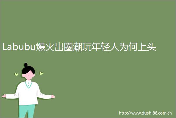 Labubu爆火出圈潮玩年轻人为何上头