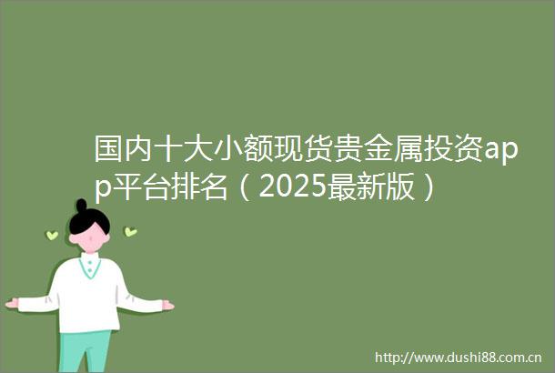 国内十大小额现货贵金属投资app平台排名（2025最新版）