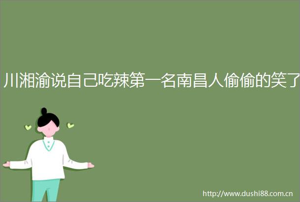 川湘渝说自己吃辣第一名南昌人偷偷的笑了