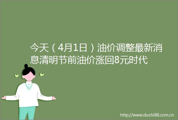 今天（4月1日）油价调整最新消息清明节前油价涨回8元时代