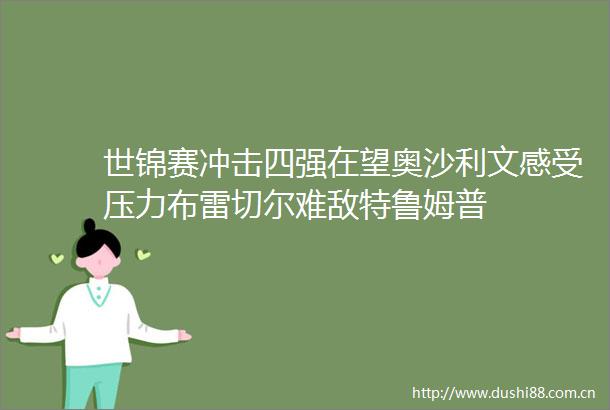 世锦赛冲击四强在望奥沙利文感受压力布雷切尔难敌特鲁姆普