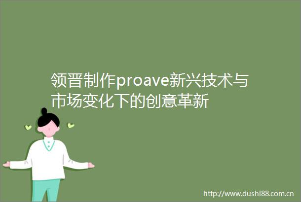 领晋制作proave新兴技术与市场变化下的创意革新