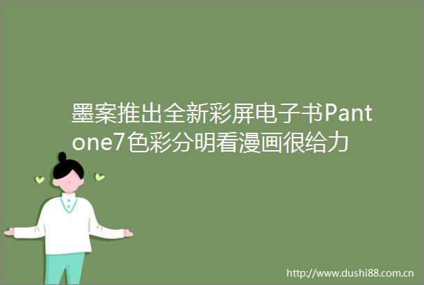 墨案推出全新彩屏电子书Pantone7色彩分明看漫画很给力