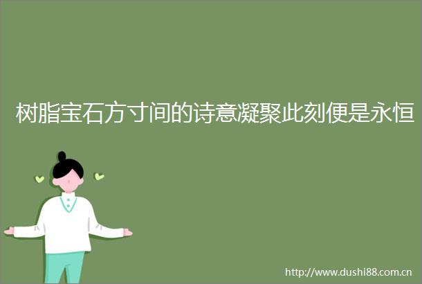 树脂宝石方寸间的诗意凝聚此刻便是永恒