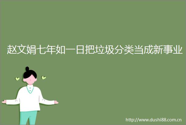 赵文娟七年如一日把垃圾分类当成新事业