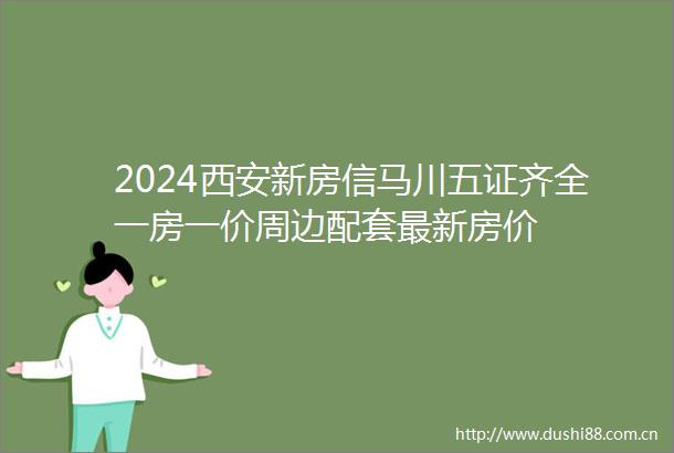 2024西安新房信马川五证齐全一房一价周边配套最新房价