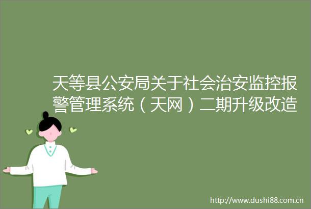 天等县局关于社会治安监控管理系统（天网）二期升级改造项目监理服务单位公开报名的公告