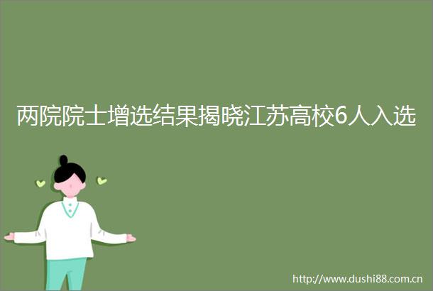 两院院士增选结果揭晓江苏高校6人入选