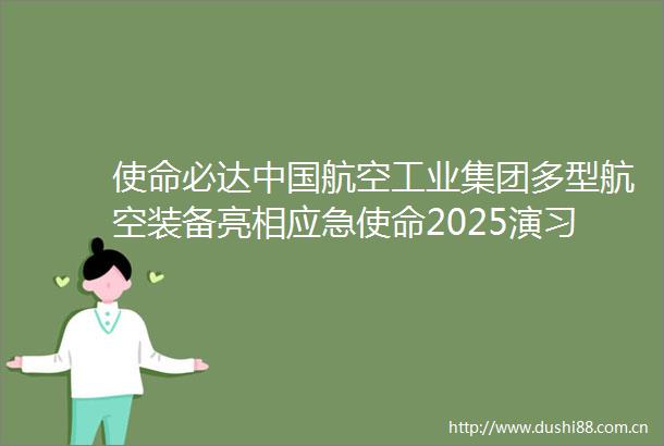 使命必达航空工业集团多型航空装备亮相应急使命2025演习