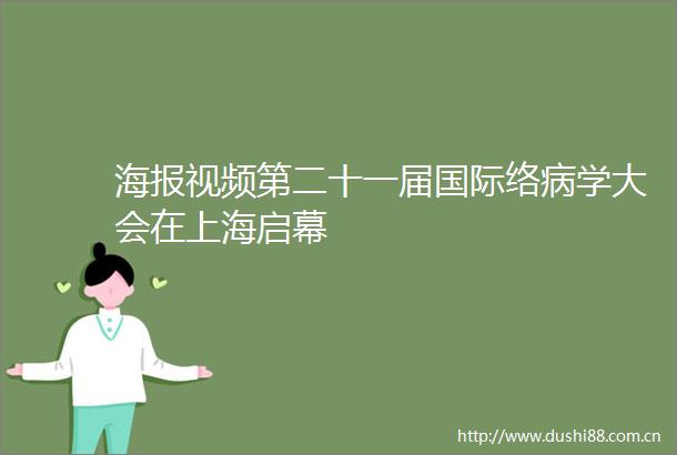 海报视频第二十一届国际络病学大会在上海启幕