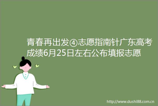 青春再出发④志愿指南针广东高考成绩6月25日左右公布填报志愿前这些信息要知晓→