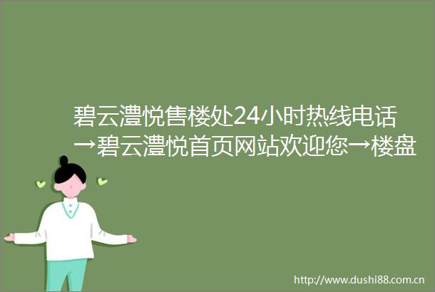 碧云澧悦售楼处24小时热线电话→碧云澧悦首页网站欢迎您→楼盘百科详情