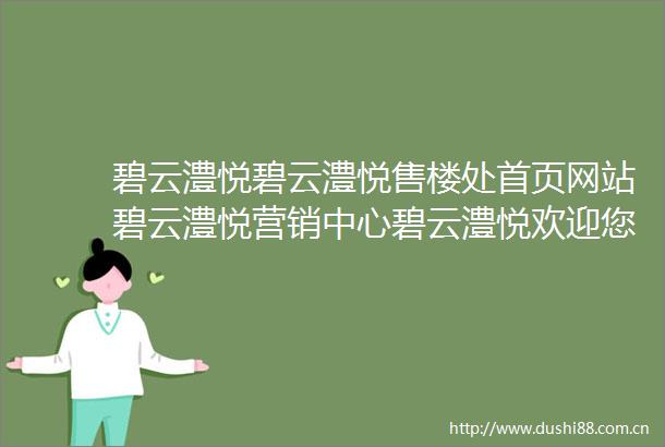 碧云澧悦碧云澧悦售楼处首页网站碧云澧悦营销中心碧云澧悦欢迎您楼盘详情最新价格户型图容积率