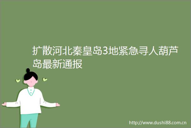 扩散河北秦皇岛3地紧急寻人葫芦岛最新通报