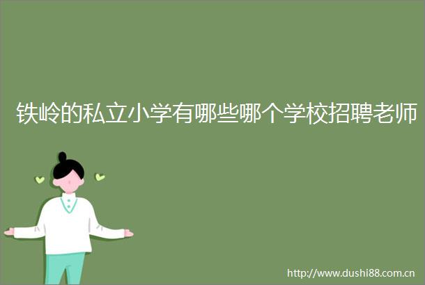 铁岭的私立小学有哪些哪个学校招聘老师