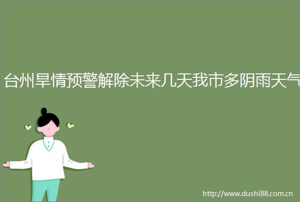 台州旱情预警解除未来几天我市多阴雨天气