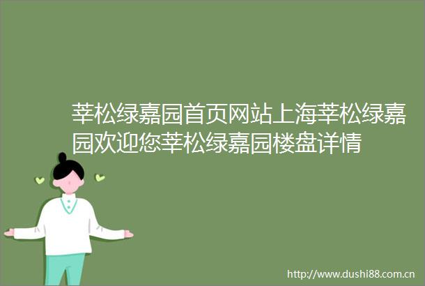 莘松绿嘉园首页网站上海莘松绿嘉园欢迎您莘松绿嘉园楼盘详情