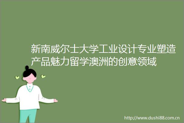 新南威尔士大学工业设计专业塑造产品魅力留学澳洲的创意领域