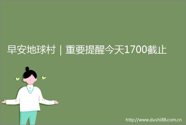 早安地球村｜重要提醒今天1700截止