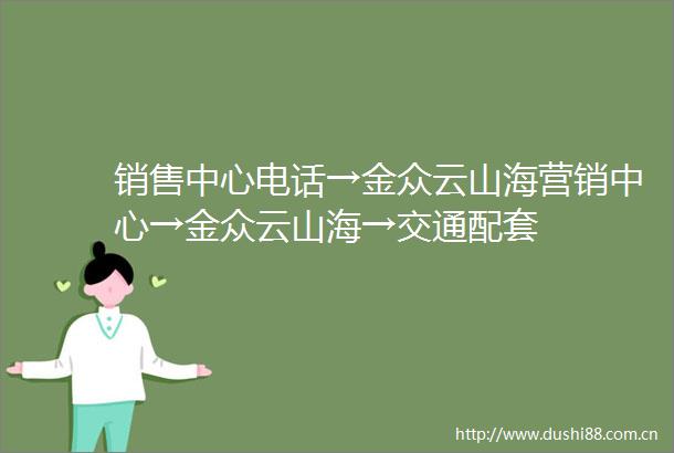 销售中心电话→金众云山海营销中心→金众云山海→交通配套