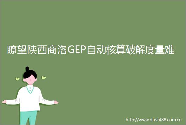 瞭望陕西商洛GEP自动核算破解度量难