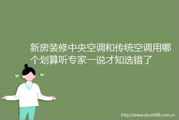 新房装修中央空调和传统空调用哪个划算听专家一说才知选错了