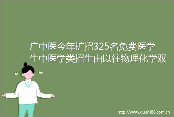 广中医今年扩招325名免费医学生中医学类招生由以往物理化学双选科目限制调整为不限选考科目