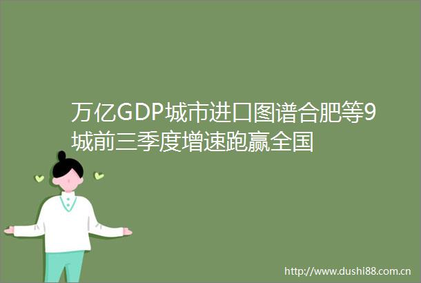 万亿GDP城市进口图谱合肥等9城前三季度增速跑赢全国