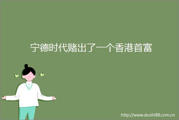 宁德时代赌出了一个香港首富