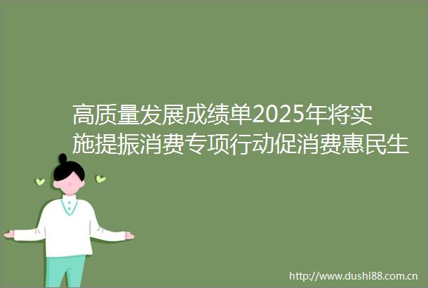 高质量发展成绩单2025年将实施提振消费专项行动促消费惠民生