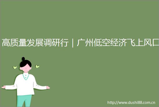 高质量发展调研行｜广州低空经济飞上风口